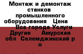 Монтаж и демонтаж станков, промышленного оборудования › Цена ­ 5 000 - Все города Услуги » Другие   . Амурская обл.,Селемджинский р-н